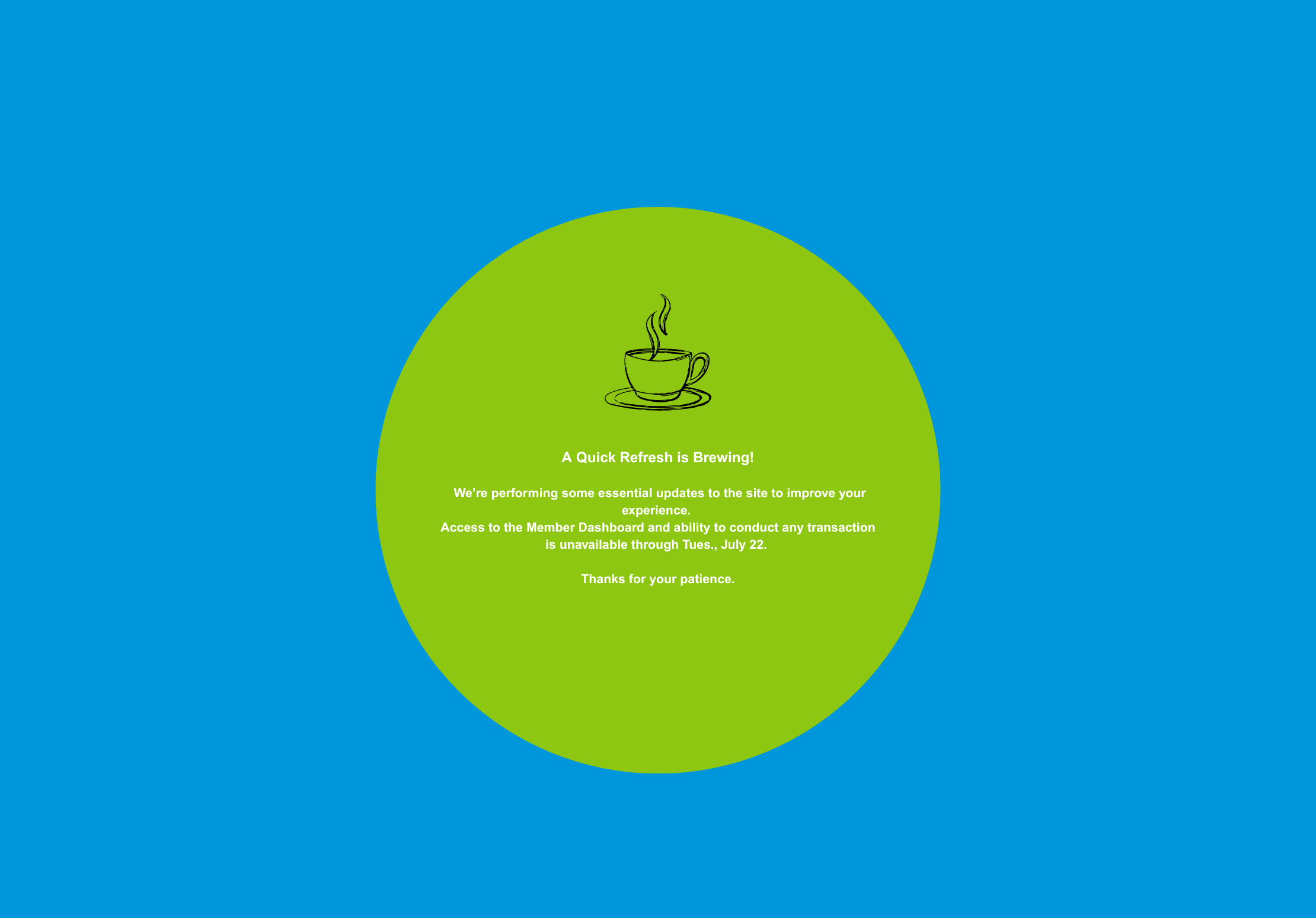 The image reads "A quick Refresh is Brewing! We're performing some essential updates to the site to improve your experience. Access to the Member Dashboard and ability to conduct any transaction is unavailable through Tuesday July 22nd. Thanks for your patience.